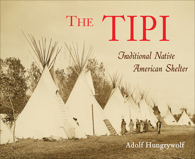 The Tipi: Traditional Native American Shelter - Hungry Wolf, Adolf