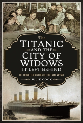 The Titanic and the City of Widows it left Behind: The Forgotten Victims of the Fatal Voyage - Julie, Cook,