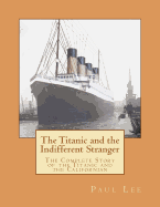 The Titanic and the Indifferent Stranger: The Complete Story of the Titanic and the Californian