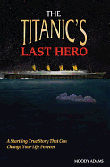 The Titanic's Last Hero: A Story of Courageous Heroism and Unshakable Faith