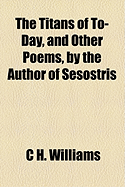 The Titans of To-Day, and Other Poems, by the Author of Sesostris