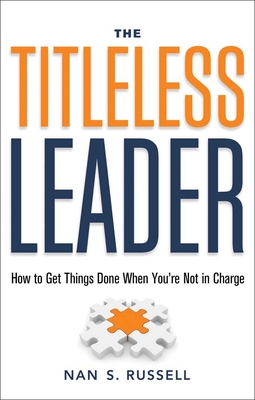 The Titleless Leader: How to Get Things Done When You're Not in Charge - Russell, Nan S