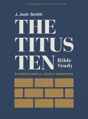 The Titus Ten - Bible Study Book with Video Access: Foundations for Godly Manhood - Smith, J Josh