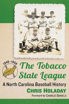 The Tobacco State League: A North Carolina Baseball History, 1946-1950 - Holaday, Chris