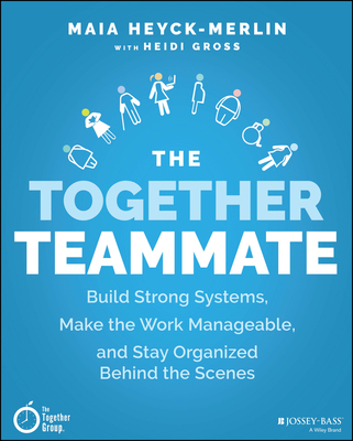 The Together Teammate: Build Strong Systems, Make the Work Manageable, and Stay Organized Behind the Scenes - Heyck-Merlin, Maia, and Gross, Heidi