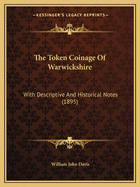 The Token Coinage Of Warwickshire: With Descriptive And Historical Notes (1895)