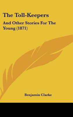 The Toll-Keepers: And Other Stories for the Young (1871) - Clarke, Benjamin, PH.D