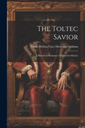 The Toltec Savior: A Historical Romance Of Ancient Mexico