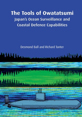 The Tools of Owatatsumi: Japan's Ocean Surveillance and Coastal Defence Capabilities - Ball, Desmond, and Tanter, Richard