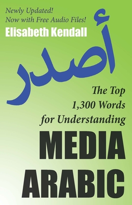 The Top 1,300 Words for Understanding Media Arabic - Kendall, Elisabeth