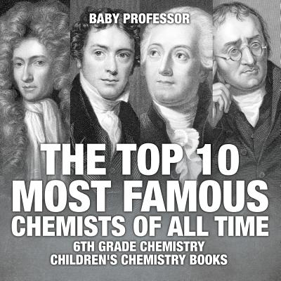 The Top 10 Most Famous Chemists of All Time - 6th Grade Chemistry Children's Chemistry Books - Baby Professor