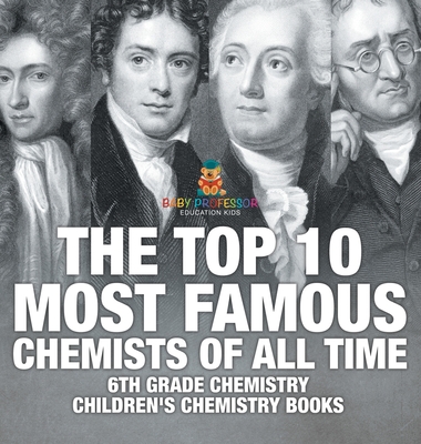 The Top 10 Most Famous Chemists of All Time - 6th Grade Chemistry Children's Chemistry Books - Baby Professor