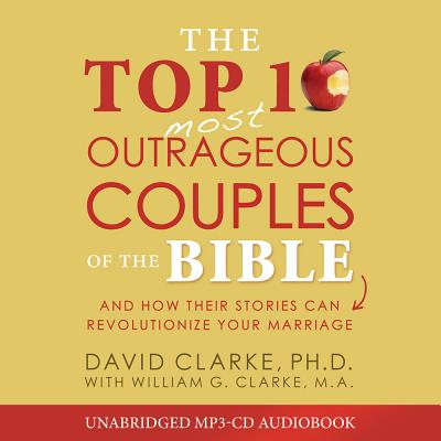 The Top 10 Most Outrageous Couples of the Bible Audio (CD): And How Their Stories Can Revolutionize Your Marriage - Clarke, David