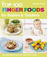 The Top 100 Finger Foods for Babies & Toddlers: Delicious, Healthy Meals for Your Child to Enjoy