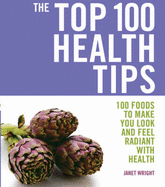 The Top 100 Health Tips: 100 Foods to Make You Look and Feel Radiant with Health