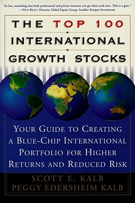 The Top 100 International Growth Stocks: Your Guide to Creating a Blue Chip International Portfolio for Higher Returns and - Kalb, Scott, and Kalb, Peggy Edersheim