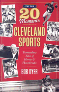 The Top 20 Moments in Cleveland Sports: Tremendous Tales of Heroes and Heartbreaks - Dyer, Bob