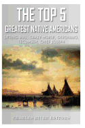 The Top 5 Greatest Native Americans: Sitting Bull, Crazy Horse, Geronimo, Tecumseh, and Chief Joseph