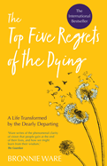 The Top Five Regrets of the Dying: A Life Transformed by the Dearly Departing