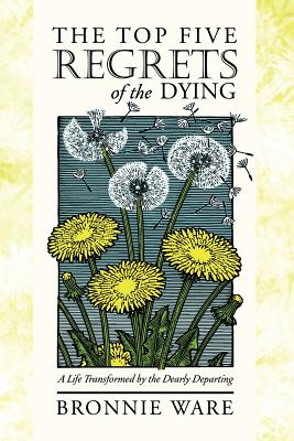 The Top Five Regrets of the Dying: A Life Transformed by the Dearly Departing - Ware, Bronnie