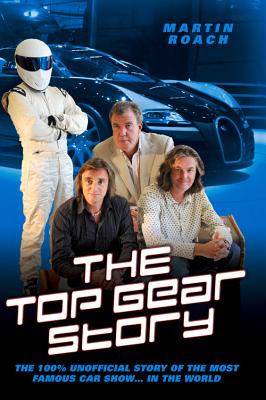 The Top Gear Story: The 100% Unofficial Story of the Most Famous Car Show... In the World - Roach, Martin