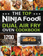 The Top Ninja Foodi Air Fry Oven Cookbook: 1200 Simpler & Crispier Air Crisp, Broil, Roast, Bake, Toast & More Recipes For Anyone