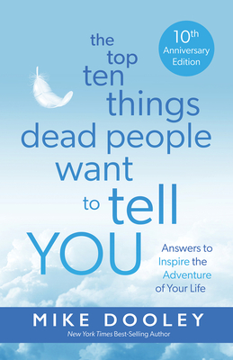 The Top Ten Things Dead People Want to Tell You: Answers to Inspire the Adventure of Your Life - Dooley, Mike