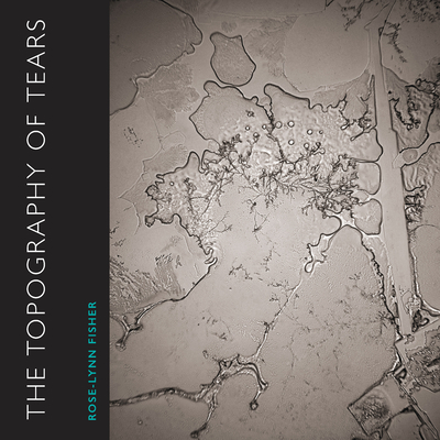 The Topography of Tears - Fisher, Rose-Lynn (Photographer), and Frey, William H, PhD (Foreword by), and Lauterbach, Ann (Foreword by)