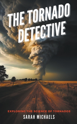 The Tornado Detective: Exploring the Science of Tornados - Michaels, Sarah