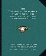 The Torrens Australasian Digest, 1860-1898: Being A Digest Of Cases Under The Real Property Acts (1899)