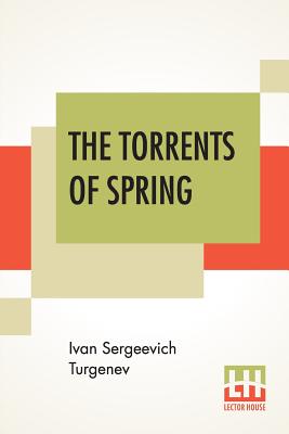 The Torrents Of Spring: Translated From The Russian By Constance Garnett - Turgenev, Ivan Sergeevich, and Garnett, Constance (Translated by)