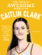 The Totally Awesome World of Caitlin Clark: Learn All There Is to Know about Your Favorite All-Star