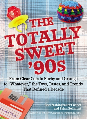 The Totally Sweet 90s: From Clear Cola to Furby, and Grunge to "Whatever", the Toys, Tastes, and Trends That Defined a Decade - Fashingbauer Cooper, Gael, and Bellmont, Brian