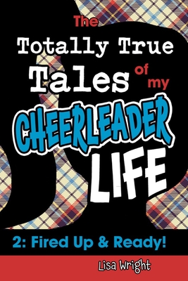 The Totally True Tales of my Cheerleader Life 2: Fired Up & Ready! - Wright, Lisa