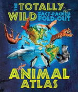 The Totally Wild Fact-packed, Fold-out Animal Atlas