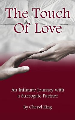 The Touch of Love: An Intimate Journey with a Surrogate Partner - King, Cheryl