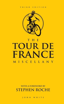 The Tour de France Miscellany - White, John, and Roche, Stephen (Foreword by)