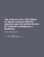 The Tour of H.R.H. the Prince of Wales Through British America and the United States