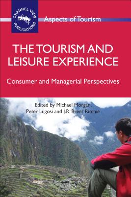 The Tourism and Leisure Experience: Consumer and Managerial Perspectives - Morgan, Michael (Editor), and Lugosi, Peter (Editor), and Ritchie, J R Brent (Editor)
