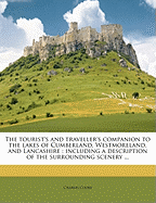 The Tourist's and Traveller's Companion to the Lakes of Cumberland, Westmoreland, and Lancashire: Including a Description of the Surrounding Scenery ...