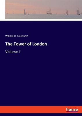 The Tower of London: Volume I - Ainsworth, William H