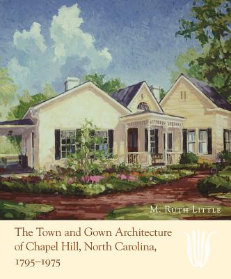 The Town and Gown Architecture of Chapel Hill, North Carolina, 1795-1975 - Little, M Ruth, and Lea, Diane E (Foreword by)