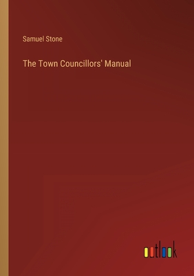 The Town Councillors' Manual - Stone, Samuel
