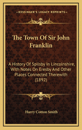 The Town Of Sir John Franklin: A History Of Spilsby In Lincolnshire, With Notes On Eresby And Other Places Connected Therewith (1892)