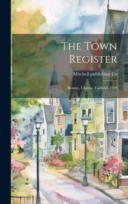 The Town Register: Benton, Clinton, Fairfield, 1909 - Co, Mitchell Publishing