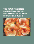 The Town Register Farmington, Milton, Wakefield, Middleton, Brookfield, 1907-8