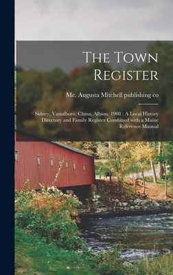 The Town Register: Sidney, Vassalboro, China, Albion, 1908: A Local History Directory and Family Register Combined With a Maine Reference Manual - Mitchell Publishing Co, Augusta Me (Creator)