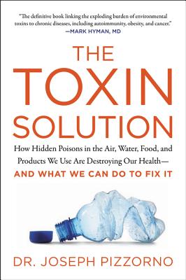 The Toxin Solution: How Hidden Poisons in the Air, Water, Food, and Products We Use are Destroying Our Health--and What We Can Do to Fix it - Pizzorno, Joseph