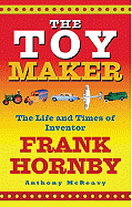 The Toy Maker: The Life and Times of Inventor Frank Hornby - McReavy, Anthony