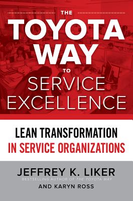 The Toyota Way to Service Excellence: Lean Transformation in Service Organizations - Liker, Jeffrey, and Ross, Karyn